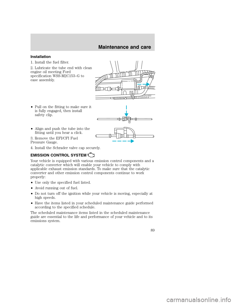 FORD F SERIES MOTORHOME AND COMMERCIAL CHASSIS 2001 10.G Manual Online Installation
1. Install the fuel filter.
2. Lubricate the tube end with clean
engine oil meeting Ford
specification WSS-M2C153–G to
ease assembly.
•Pull on the fitting to make sure it
is fully eng FORD F SERIES MOTORHOME AND COMMERCIAL CHASSIS 2001 10.G Manual Online Installation
1. Install the fuel filter.
2. Lubricate the tube end with clean
engine oil meeting Ford
specification WSS-M2C153–G to
ease assembly.
•Pull on the fitting to make sure it
is fully eng
