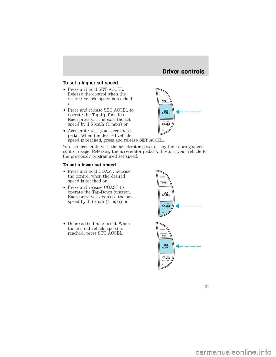 FORD F SERIES MOTORHOME AND COMMERCIAL CHASSIS 2002 10.G User Guide To set a higher set speed
•Press and hold SET ACCEL.
Release the control when the
desired vehicle speed is reached
or
•Press and release SET ACCEL to
operate the Tap-Up function.
Each press will i FORD F SERIES MOTORHOME AND COMMERCIAL CHASSIS 2002 10.G User Guide To set a higher set speed
•Press and hold SET ACCEL.
Release the control when the
desired vehicle speed is reached
or
•Press and release SET ACCEL to
operate the Tap-Up function.
Each press will i