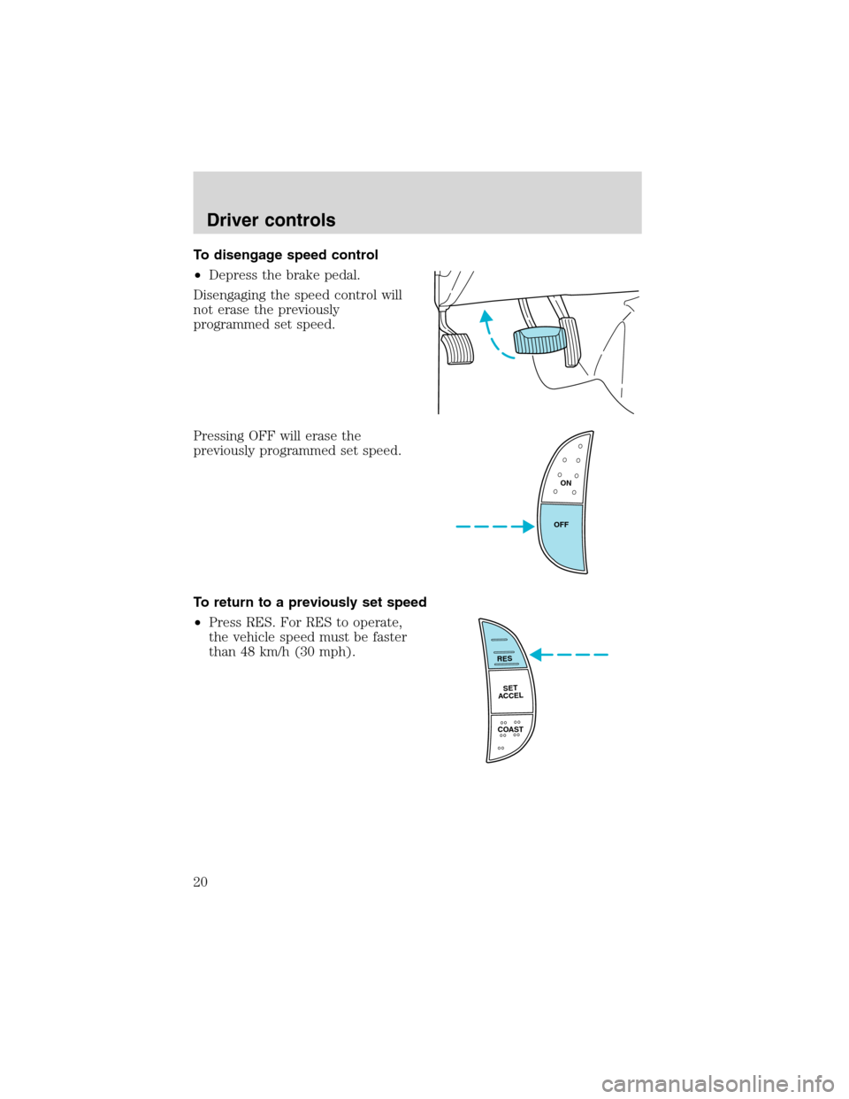 FORD F SERIES MOTORHOME AND COMMERCIAL CHASSIS 2002 10.G User Guide To disengage speed control
•Depress the brake pedal.
Disengaging the speed control will
not erase the previously
programmed set speed.
Pressing OFF will erase the
previously programmed set speed.
To FORD F SERIES MOTORHOME AND COMMERCIAL CHASSIS 2002 10.G User Guide To disengage speed control
•Depress the brake pedal.
Disengaging the speed control will
not erase the previously
programmed set speed.
Pressing OFF will erase the
previously programmed set speed.
To