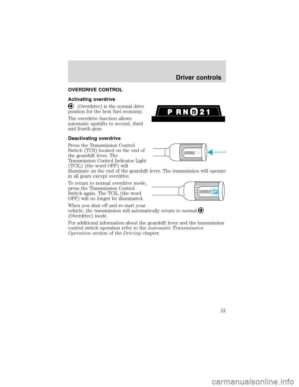 FORD F SERIES MOTORHOME AND COMMERCIAL CHASSIS 2002 10.G Owners Manual OVERDRIVE CONTROL
Activating overdrive
(Overdrive) is the normal drive
position for the best fuel economy.
The overdrive function allows
automatic upshifts to second, third
and fourth gear.
Deactivati