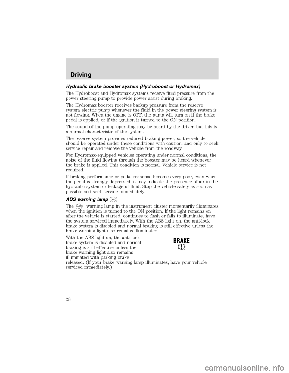 FORD F SERIES MOTORHOME AND COMMERCIAL CHASSIS 2002 10.G Owners Manual Hydraulic brake booster system (Hydroboost or Hydromax)
The Hydroboost and Hydromax systems receive fluid pressure from the
power steering pump to provide power assist during braking.
The Hydromax boo