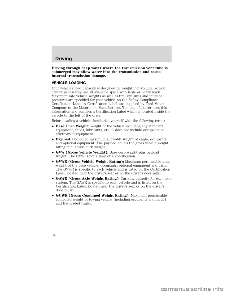 FORD F SERIES MOTORHOME AND COMMERCIAL CHASSIS 2002 10.G Owners Guide Driving through deep water where the transmission vent tube is
submerged may allow water into the transmission and cause
internal transmission damage.
VEHICLE LOADING
Your vehicle’s load capacity is