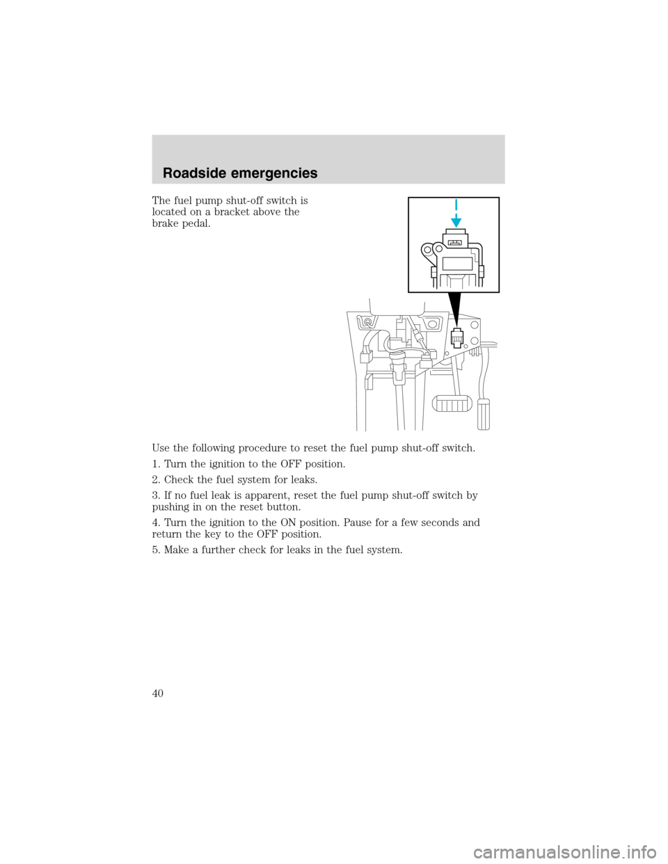 FORD F SERIES MOTORHOME AND COMMERCIAL CHASSIS 2002 10.G Owners Guide The fuel pump shut-off switch is
located on a bracket above the
brake pedal.
Use the following procedure to reset the fuel pump shut-off switch.
1. Turn the ignition to the OFF position.
2. Check the FORD F SERIES MOTORHOME AND COMMERCIAL CHASSIS 2002 10.G Owners Guide The fuel pump shut-off switch is
located on a bracket above the
brake pedal.
Use the following procedure to reset the fuel pump shut-off switch.
1. Turn the ignition to the OFF position.
2. Check the