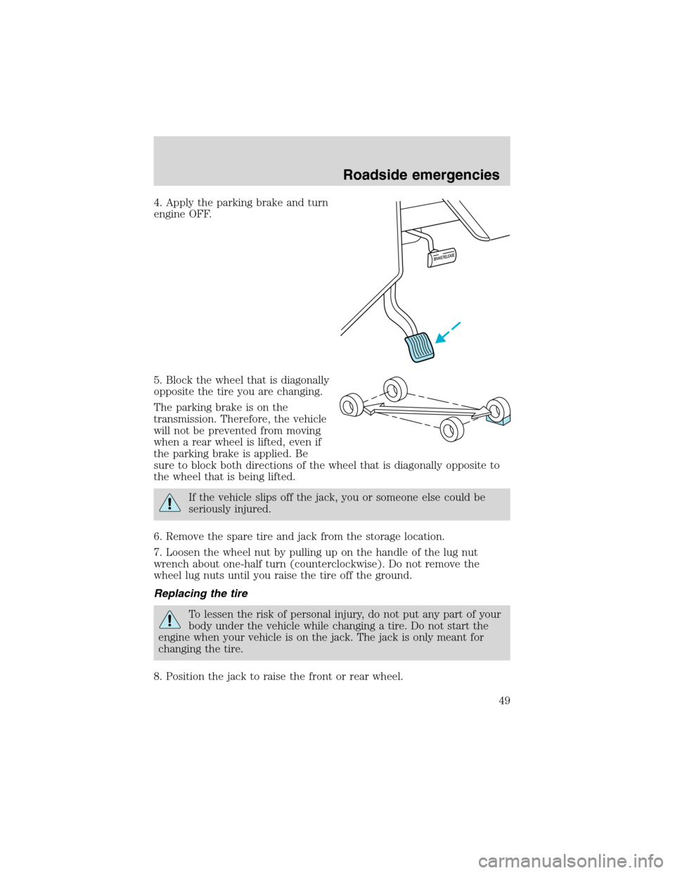 FORD F SERIES MOTORHOME AND COMMERCIAL CHASSIS 2002 10.G Service Manual 4. Apply the parking brake and turn
engine OFF.
5. Block the wheel that is diagonally
opposite the tire you are changing.
The parking brake is on the
transmission. Therefore, the vehicle
will not be p FORD F SERIES MOTORHOME AND COMMERCIAL CHASSIS 2002 10.G Service Manual 4. Apply the parking brake and turn
engine OFF.
5. Block the wheel that is diagonally
opposite the tire you are changing.
The parking brake is on the
transmission. Therefore, the vehicle
will not be p