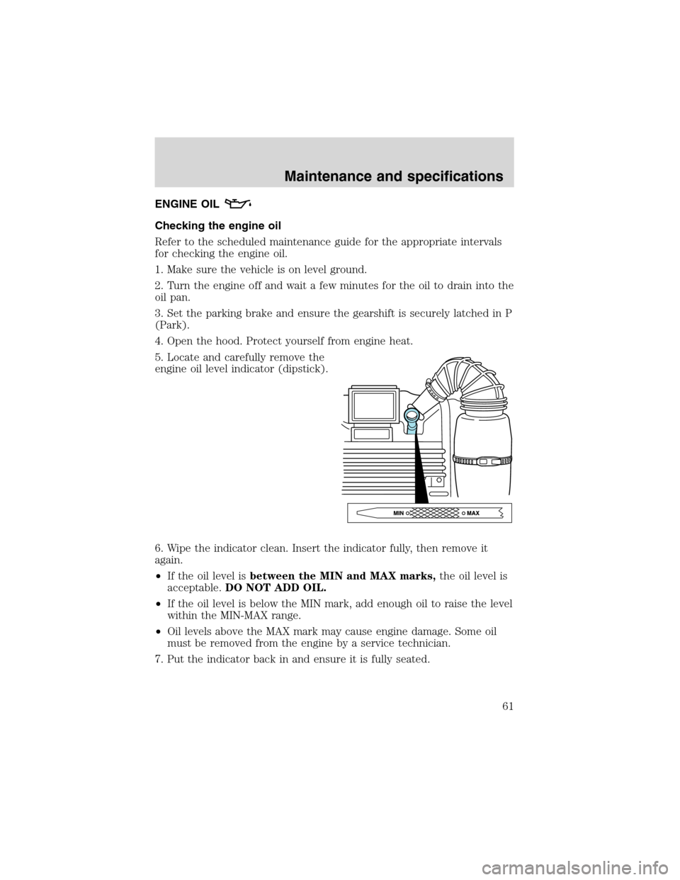 FORD F SERIES MOTORHOME AND COMMERCIAL CHASSIS 2002 10.G Repair Manual ENGINE OIL
Checking the engine oil
Refer to the scheduled maintenance guide for the appropriate intervals
for checking the engine oil.
1. Make sure the vehicle is on level ground.
2. Turn the engine o FORD F SERIES MOTORHOME AND COMMERCIAL CHASSIS 2002 10.G Repair Manual ENGINE OIL
Checking the engine oil
Refer to the scheduled maintenance guide for the appropriate intervals
for checking the engine oil.
1. Make sure the vehicle is on level ground.
2. Turn the engine o