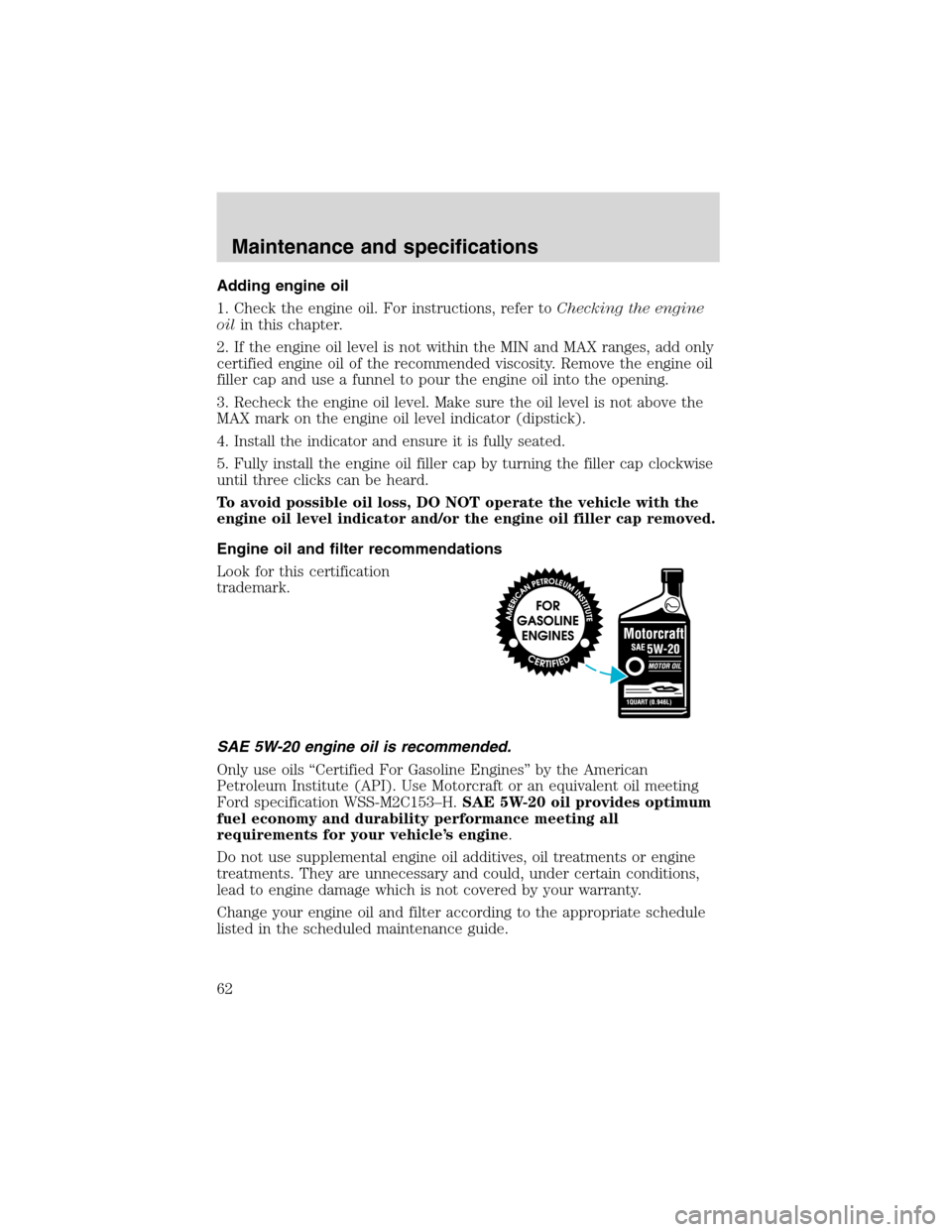 FORD F SERIES MOTORHOME AND COMMERCIAL CHASSIS 2002 10.G Repair Manual Adding engine oil
1. Check the engine oil. For instructions, refer toChecking the engine
oilin this chapter.
2. If the engine oil level is not within the MIN and MAX ranges, add only
certified engine FORD F SERIES MOTORHOME AND COMMERCIAL CHASSIS 2002 10.G Repair Manual Adding engine oil
1. Check the engine oil. For instructions, refer toChecking the engine
oilin this chapter.
2. If the engine oil level is not within the MIN and MAX ranges, add only
certified engine