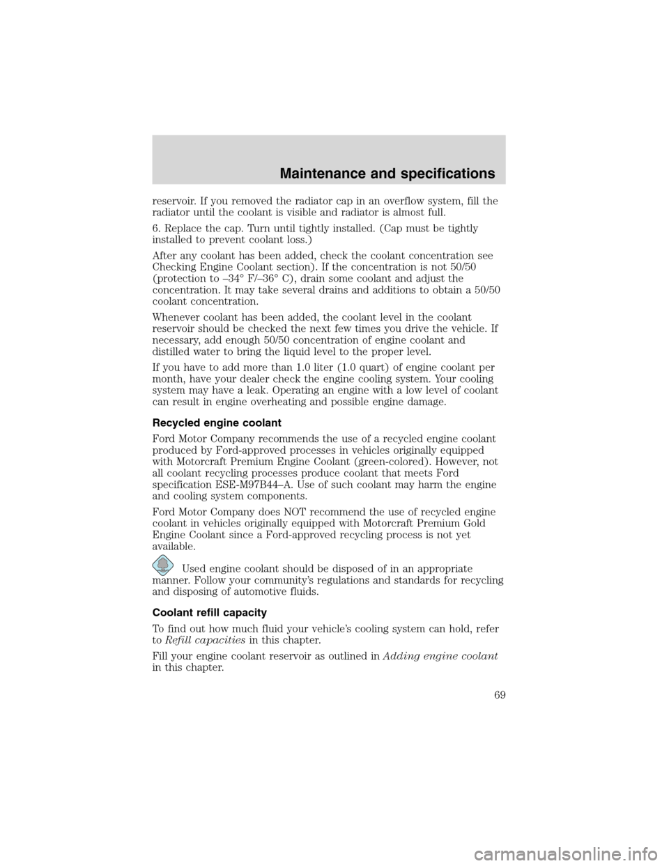 FORD F SERIES MOTORHOME AND COMMERCIAL CHASSIS 2002 10.G Owners Manual reservoir. If you removed the radiator cap in an overflow system, fill the
radiator until the coolant is visible and radiator is almost full.
6. Replace the cap. Turn until tightly installed. (Cap mus
