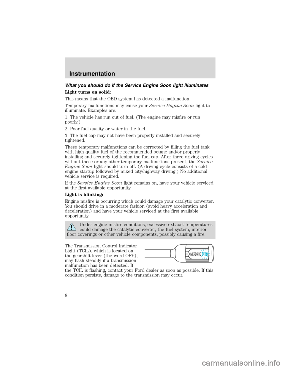 FORD F SERIES MOTORHOME AND COMMERCIAL CHASSIS 2002 10.G Owners Manual What you should do if the Service Engine Soon light illuminates
Light turns on solid:
This means that the OBD system has detected a malfunction.
Temporary malfunctions may cause yourService Engine Soo FORD F SERIES MOTORHOME AND COMMERCIAL CHASSIS 2002 10.G Owners Manual What you should do if the Service Engine Soon light illuminates
Light turns on solid:
This means that the OBD system has detected a malfunction.
Temporary malfunctions may cause yourService Engine Soo