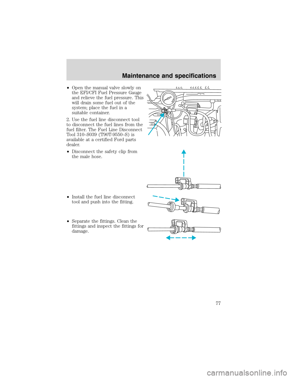 FORD F SERIES MOTORHOME AND COMMERCIAL CHASSIS 2002 10.G Manual PDF •Open the manual valve slowly on
the EFI/CFI Fuel Pressure Gauge
and relieve the fuel pressure. This
will drain some fuel out of the
system; place the fuel in a
suitable container.
2. Use the fuel l FORD F SERIES MOTORHOME AND COMMERCIAL CHASSIS 2002 10.G Manual PDF •Open the manual valve slowly on
the EFI/CFI Fuel Pressure Gauge
and relieve the fuel pressure. This
will drain some fuel out of the
system; place the fuel in a
suitable container.
2. Use the fuel l