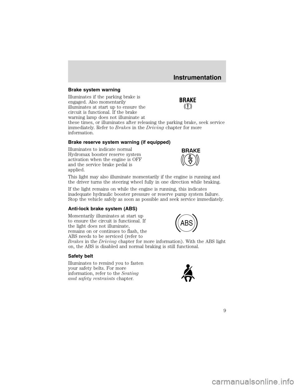 FORD F SERIES MOTORHOME AND COMMERCIAL CHASSIS 2002 10.G Owners Manual Brake system warning
Illuminates if the parking brake is
engaged. Also momentarily
illuminates at start up to ensure the
circuit is functional. If the brake
warning lamp does not illuminate at
these t