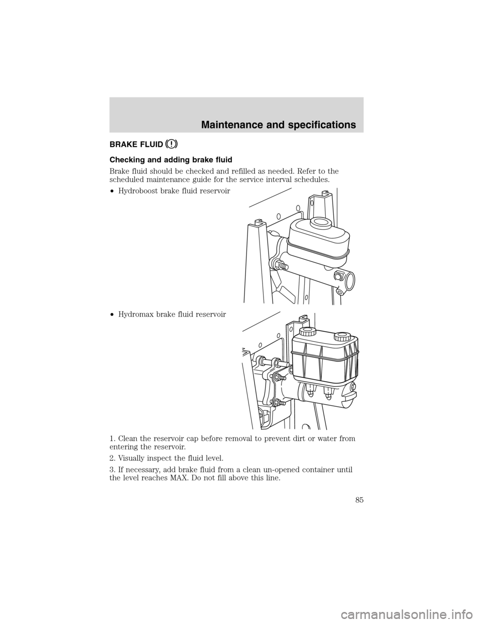FORD F SERIES MOTORHOME AND COMMERCIAL CHASSIS 2002 10.G Manual Online BRAKE FLUID
Checking and adding brake fluid
Brake fluid should be checked and refilled as needed. Refer to the
scheduled maintenance guide for the service interval schedules.
•Hydroboost brake fluid