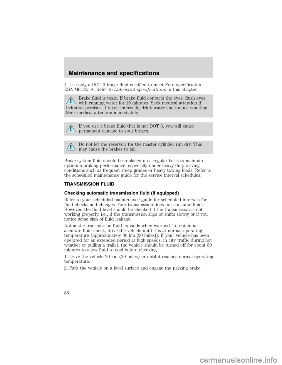 FORD F SERIES MOTORHOME AND COMMERCIAL CHASSIS 2002 10.G Owners Manual 4. Use only a DOT 3 brake fluid certified to meet Ford specification
ESA-M6C25–A. Refer toLubricant specificationsin this chapter.
Brake fluid is toxic. If brake fluid contacts the eyes, flush eyes
