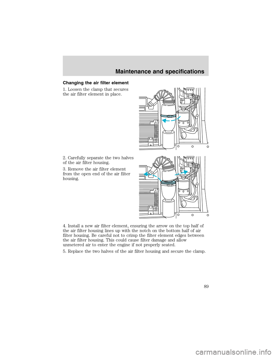 FORD F SERIES MOTORHOME AND COMMERCIAL CHASSIS 2002 10.G Owners Manual Changing the air filter element
1. Loosen the clamp that secures
the air filter element in place.
2. Carefully separate the two halves
of the air filter housing.
3. Remove the air filter element
from 