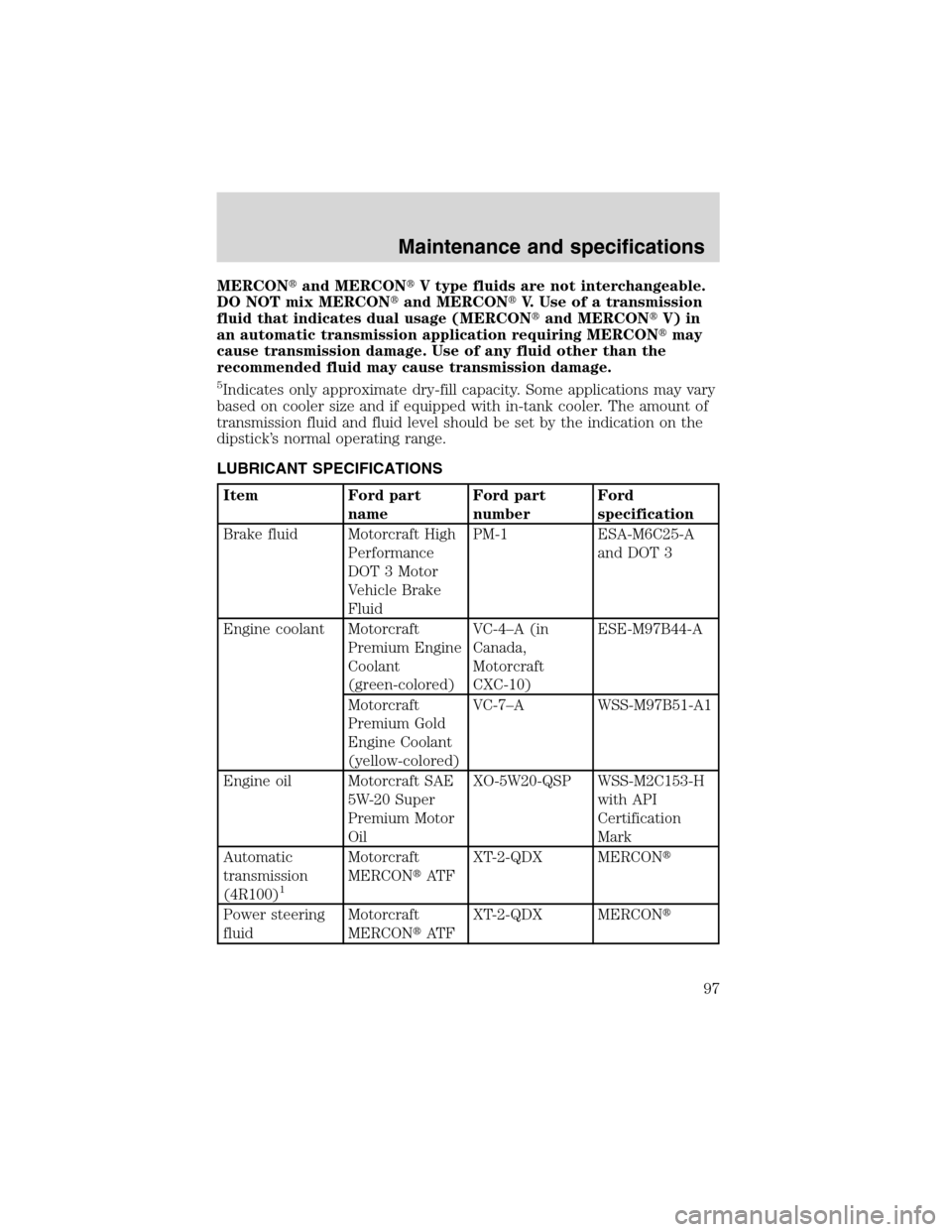 FORD F SERIES MOTORHOME AND COMMERCIAL CHASSIS 2002 10.G Owners Manual MERCONand MERCONV type fluids are not interchangeable.
DO NOT mix MERCONand MERCONV. Use of a transmission
fluid that indicates dual usage (MERCONand MERCONV) in
an automatic transmission applic