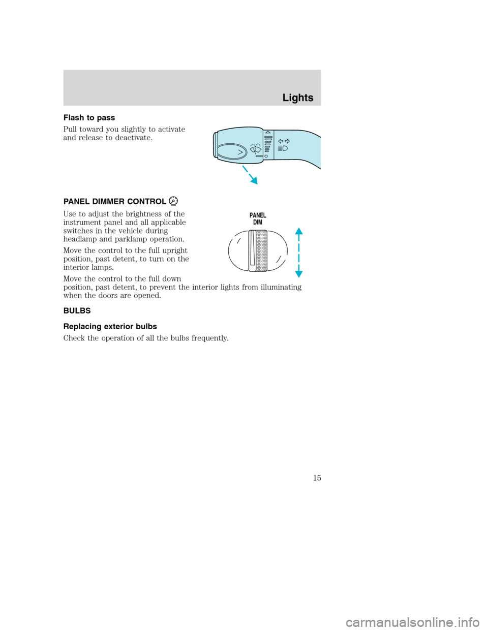 FORD F SERIES MOTORHOME AND COMMERCIAL CHASSIS 2003 10.G User Guide Flash to pass
Pull toward you slightly to activate
and release to deactivate.
PANEL DIMMER CONTROL
Use to adjust the brightness of the
instrument panel and all applicable
switches in the vehicle durin FORD F SERIES MOTORHOME AND COMMERCIAL CHASSIS 2003 10.G User Guide Flash to pass
Pull toward you slightly to activate
and release to deactivate.
PANEL DIMMER CONTROL
Use to adjust the brightness of the
instrument panel and all applicable
switches in the vehicle durin