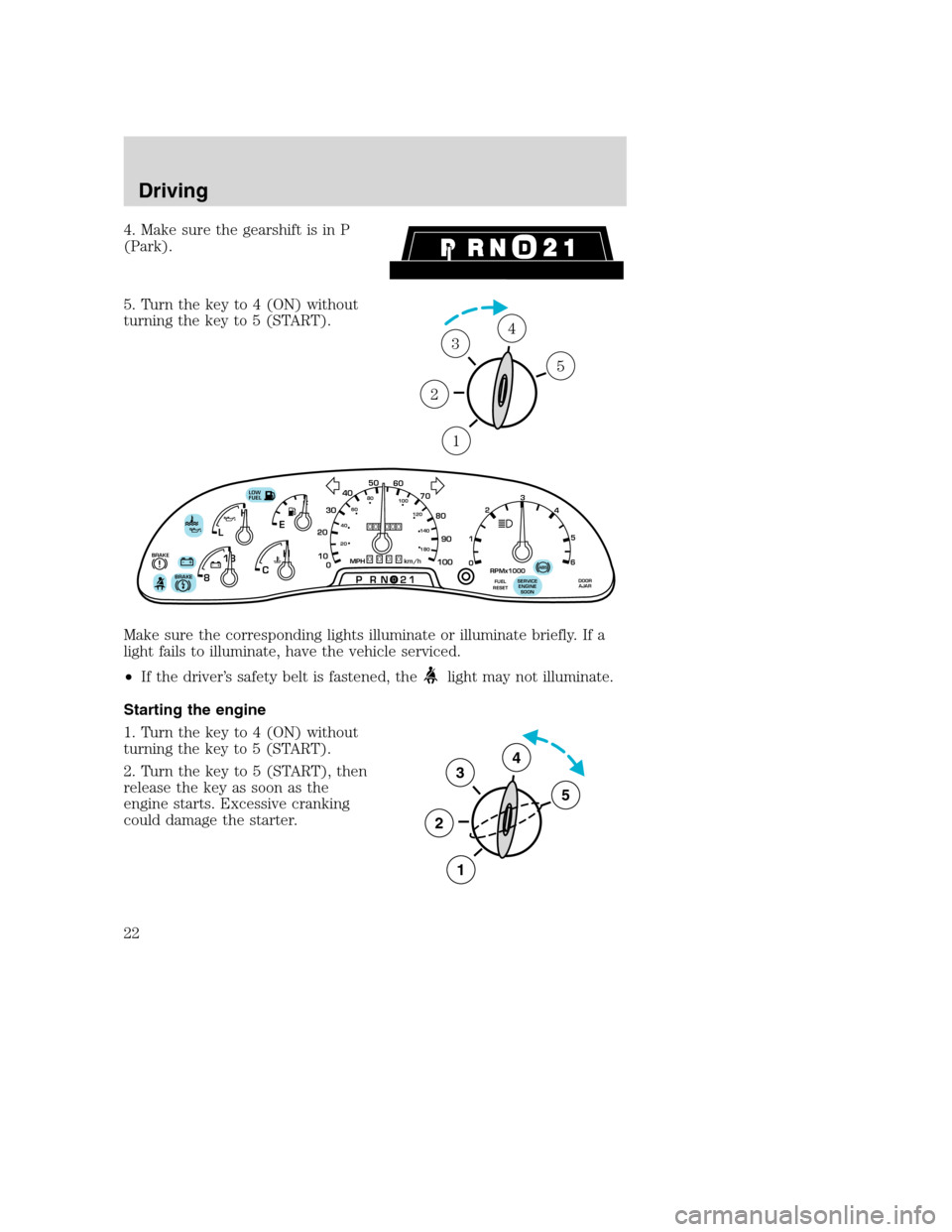 FORD F SERIES MOTORHOME AND COMMERCIAL CHASSIS 2003 10.G Owners Manual 4. Make sure the gearshift is in P
(Park).
5. Turn the key to 4 (ON) without
turning the key to 5 (START).
Make sure the corresponding lights illuminate or illuminate briefly. If a
light fails to illu FORD F SERIES MOTORHOME AND COMMERCIAL CHASSIS 2003 10.G Owners Manual 4. Make sure the gearshift is in P
(Park).
5. Turn the key to 4 (ON) without
turning the key to 5 (START).
Make sure the corresponding lights illuminate or illuminate briefly. If a
light fails to illu