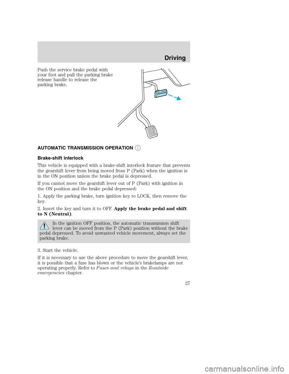 FORD F SERIES MOTORHOME AND COMMERCIAL CHASSIS 2003 10.G Owners Manual Push the service brake pedal with
your foot and pull the parking brake
release handle to release the
parking brake.
AUTOMATIC TRANSMISSION OPERATION
Brake-shift interlock
This vehicle is equipped with FORD F SERIES MOTORHOME AND COMMERCIAL CHASSIS 2003 10.G Owners Manual Push the service brake pedal with
your foot and pull the parking brake
release handle to release the
parking brake.
AUTOMATIC TRANSMISSION OPERATION
Brake-shift interlock
This vehicle is equipped with