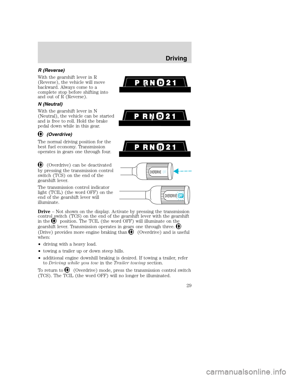 FORD F SERIES MOTORHOME AND COMMERCIAL CHASSIS 2003 10.G Owners Manual R (Reverse)
With the gearshift lever in R
(Reverse), the vehicle will move
backward. Always come to a
complete stop before shifting into
and out of R (Reverse).
N (Neutral)
With the gearshift lever in FORD F SERIES MOTORHOME AND COMMERCIAL CHASSIS 2003 10.G Owners Manual R (Reverse)
With the gearshift lever in R
(Reverse), the vehicle will move
backward. Always come to a
complete stop before shifting into
and out of R (Reverse).
N (Neutral)
With the gearshift lever in