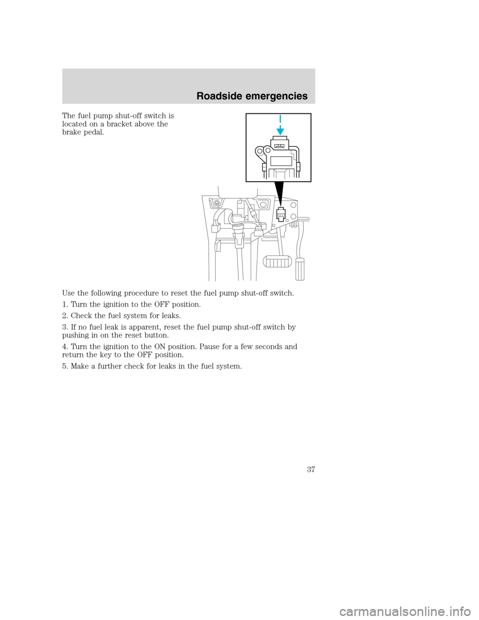 FORD F SERIES MOTORHOME AND COMMERCIAL CHASSIS 2003 10.G Owners Guide The fuel pump shut-off switch is
located on a bracket above the
brake pedal.
Use the following procedure to reset the fuel pump shut-off switch.
1. Turn the ignition to the OFF position.
2. Check the FORD F SERIES MOTORHOME AND COMMERCIAL CHASSIS 2003 10.G Owners Guide The fuel pump shut-off switch is
located on a bracket above the
brake pedal.
Use the following procedure to reset the fuel pump shut-off switch.
1. Turn the ignition to the OFF position.
2. Check the