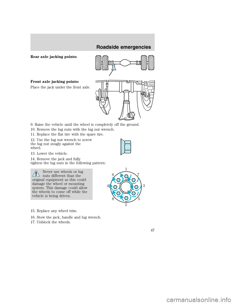 FORD F SERIES MOTORHOME AND COMMERCIAL CHASSIS 2003 10.G Service Manual Rear axle jacking points:
Front axle jacking points:
Place the jack under the front axle.
9. Raise the vehicle until the wheel is completely off the ground.
10. Remove the lug nuts with the lug nut wr FORD F SERIES MOTORHOME AND COMMERCIAL CHASSIS 2003 10.G Service Manual Rear axle jacking points:
Front axle jacking points:
Place the jack under the front axle.
9. Raise the vehicle until the wheel is completely off the ground.
10. Remove the lug nuts with the lug nut wr