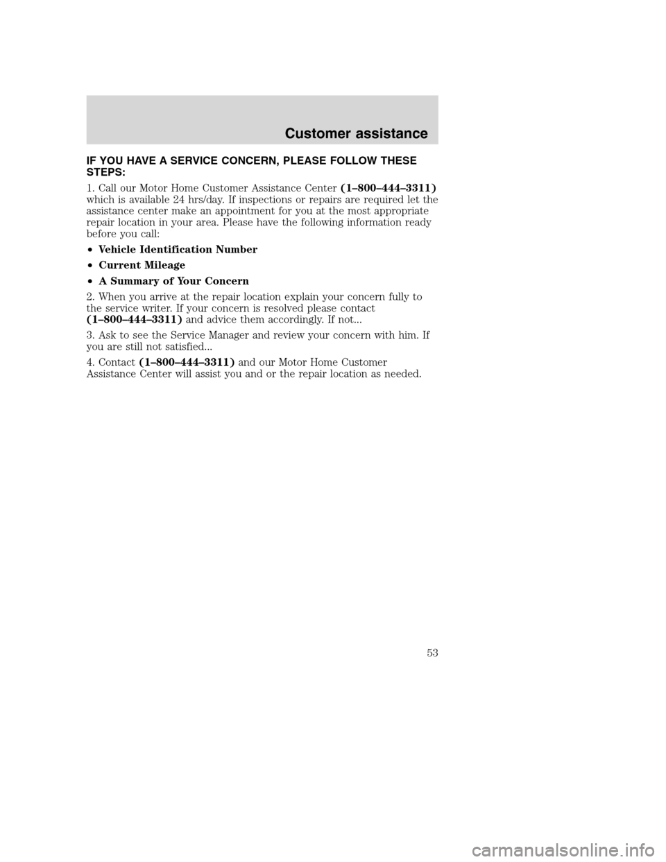 FORD F SERIES MOTORHOME AND COMMERCIAL CHASSIS 2003 10.G Workshop Manual IF YOU HAVE A SERVICE CONCERN, PLEASE FOLLOW THESE
STEPS:
1. Call our Motor Home Customer Assistance Center(1–800–444–3311)
which is available 24 hrs/day. If inspections or repairs are required FORD F SERIES MOTORHOME AND COMMERCIAL CHASSIS 2003 10.G Workshop Manual IF YOU HAVE A SERVICE CONCERN, PLEASE FOLLOW THESE
STEPS:
1. Call our Motor Home Customer Assistance Center(1–800–444–3311)
which is available 24 hrs/day. If inspections or repairs are required