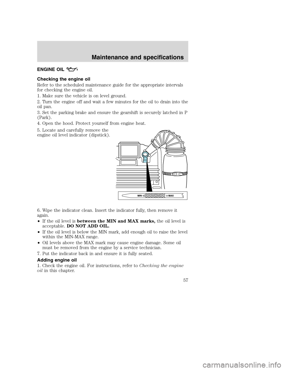 FORD F SERIES MOTORHOME AND COMMERCIAL CHASSIS 2003 10.G Owners Manual ENGINE OIL
Checking the engine oil
Refer to the scheduled maintenance guide for the appropriate intervals
for checking the engine oil.
1. Make sure the vehicle is on level ground.
2. Turn the engine o