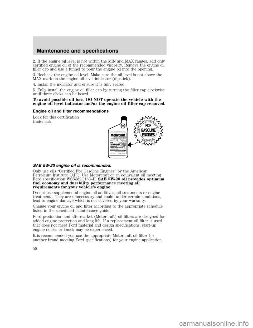 FORD F SERIES MOTORHOME AND COMMERCIAL CHASSIS 2003 10.G Workshop Manual 2. If the engine oil level is not within the MIN and MAX ranges, add only
certified engine oil of the recommended viscosity. Remove the engine oil
filler cap and use a funnel to pour the engine oil in FORD F SERIES MOTORHOME AND COMMERCIAL CHASSIS 2003 10.G Workshop Manual 2. If the engine oil level is not within the MIN and MAX ranges, add only
certified engine oil of the recommended viscosity. Remove the engine oil
filler cap and use a funnel to pour the engine oil in