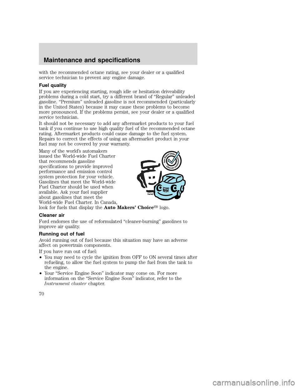 FORD F SERIES MOTORHOME AND COMMERCIAL CHASSIS 2003 10.G Repair Manual with the recommended octane rating, see your dealer or a qualified
service technician to prevent any engine damage.
Fuel quality
If you are experiencing starting, rough idle or hesitation driveability