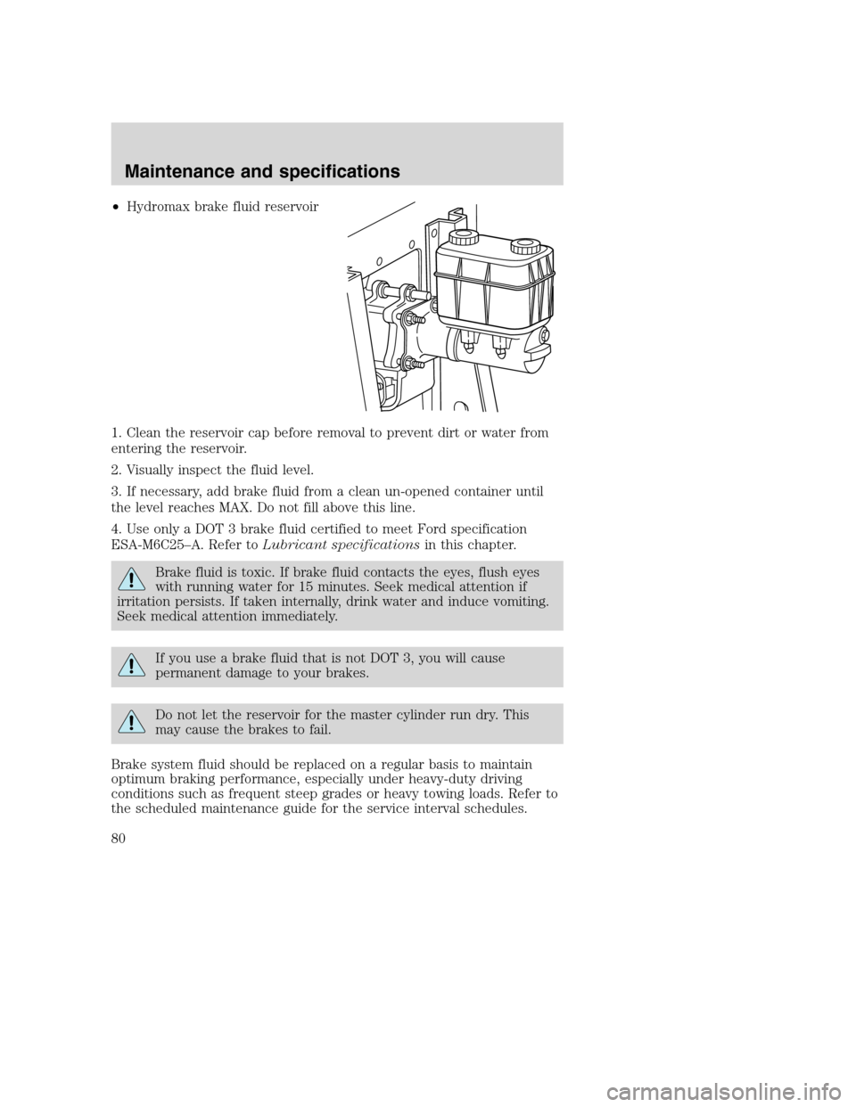 FORD F SERIES MOTORHOME AND COMMERCIAL CHASSIS 2003 10.G Manual PDF •Hydromax brake fluid reservoir
1. Clean the reservoir cap before removal to prevent dirt or water from
entering the reservoir.
2. Visually inspect the fluid level.
3. If necessary, add brake fluid FORD F SERIES MOTORHOME AND COMMERCIAL CHASSIS 2003 10.G Manual PDF •Hydromax brake fluid reservoir
1. Clean the reservoir cap before removal to prevent dirt or water from
entering the reservoir.
2. Visually inspect the fluid level.
3. If necessary, add brake fluid