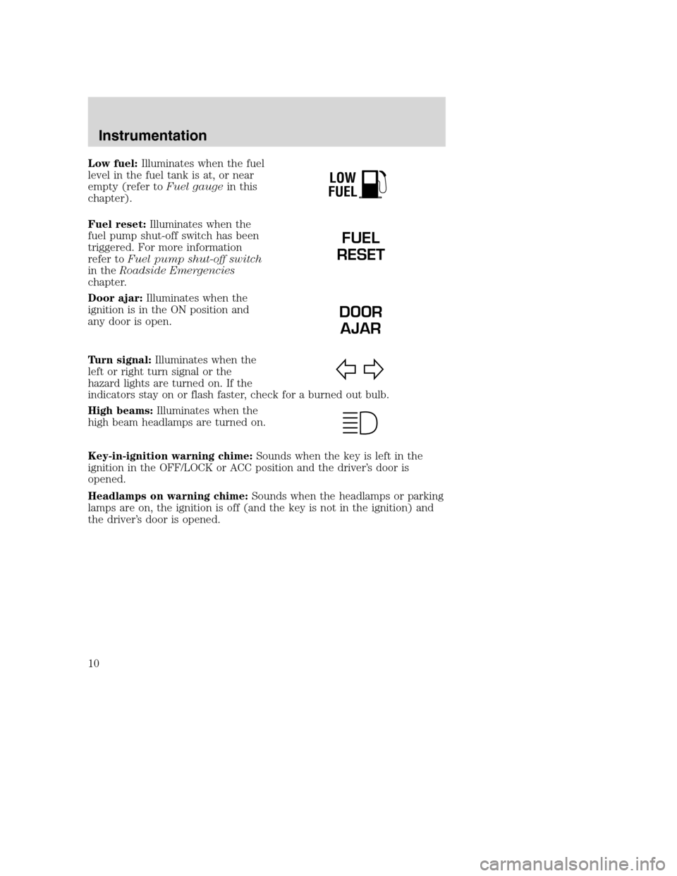 FORD F SERIES MOTORHOME AND COMMERCIAL CHASSIS 2003 10.G Owners Manual Low fuel:Illuminates when the fuel
level in the fuel tank is at, or near
empty (refer toFuel gaugein this
chapter).
Fuel reset:Illuminates when the
fuel pump shut-off switch has been
triggered. For mo