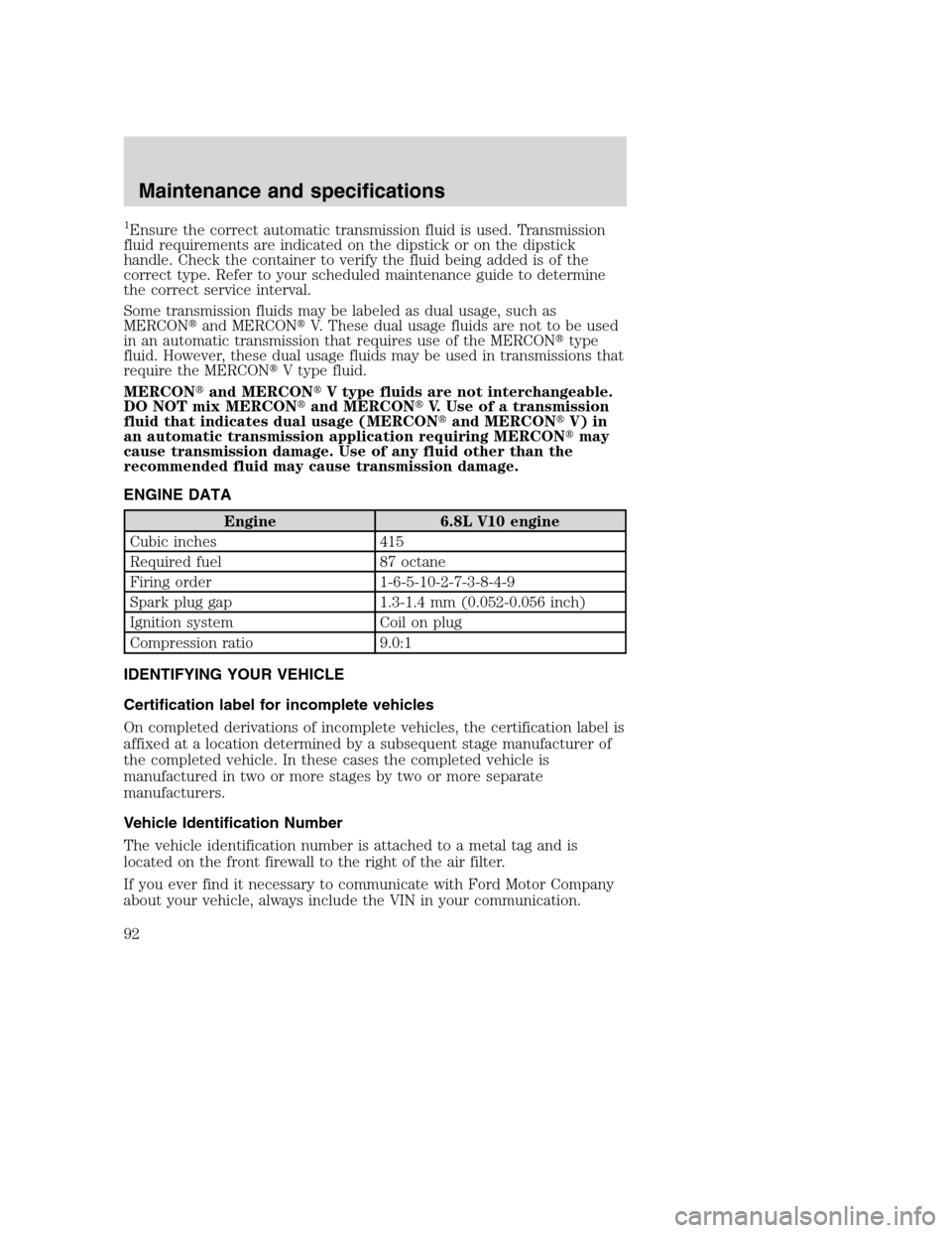 FORD F SERIES MOTORHOME AND COMMERCIAL CHASSIS 2003 10.G Owners Manual 1Ensure the correct automatic transmission fluid is used. Transmission
fluid requirements are indicated on the dipstick or on the dipstick
handle. Check the container to verify the fluid being added i FORD F SERIES MOTORHOME AND COMMERCIAL CHASSIS 2003 10.G Owners Manual 1Ensure the correct automatic transmission fluid is used. Transmission
fluid requirements are indicated on the dipstick or on the dipstick
handle. Check the container to verify the fluid being added i