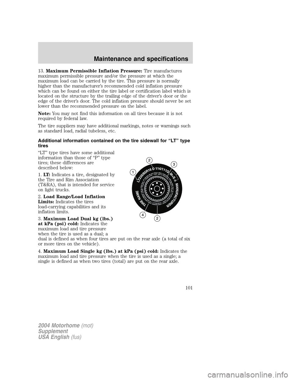 FORD F SERIES MOTORHOME AND COMMERCIAL CHASSIS 2004 11.G Owners Manual 13.Maximum Permissible Inflation Pressure:Tire manufactures
maximum permissible pressure and/or the pressure at which the
maximum load can be carried by the tire. This pressure is normally
higher than FORD F SERIES MOTORHOME AND COMMERCIAL CHASSIS 2004 11.G Owners Manual 13.Maximum Permissible Inflation Pressure:Tire manufactures
maximum permissible pressure and/or the pressure at which the
maximum load can be carried by the tire. This pressure is normally
higher than