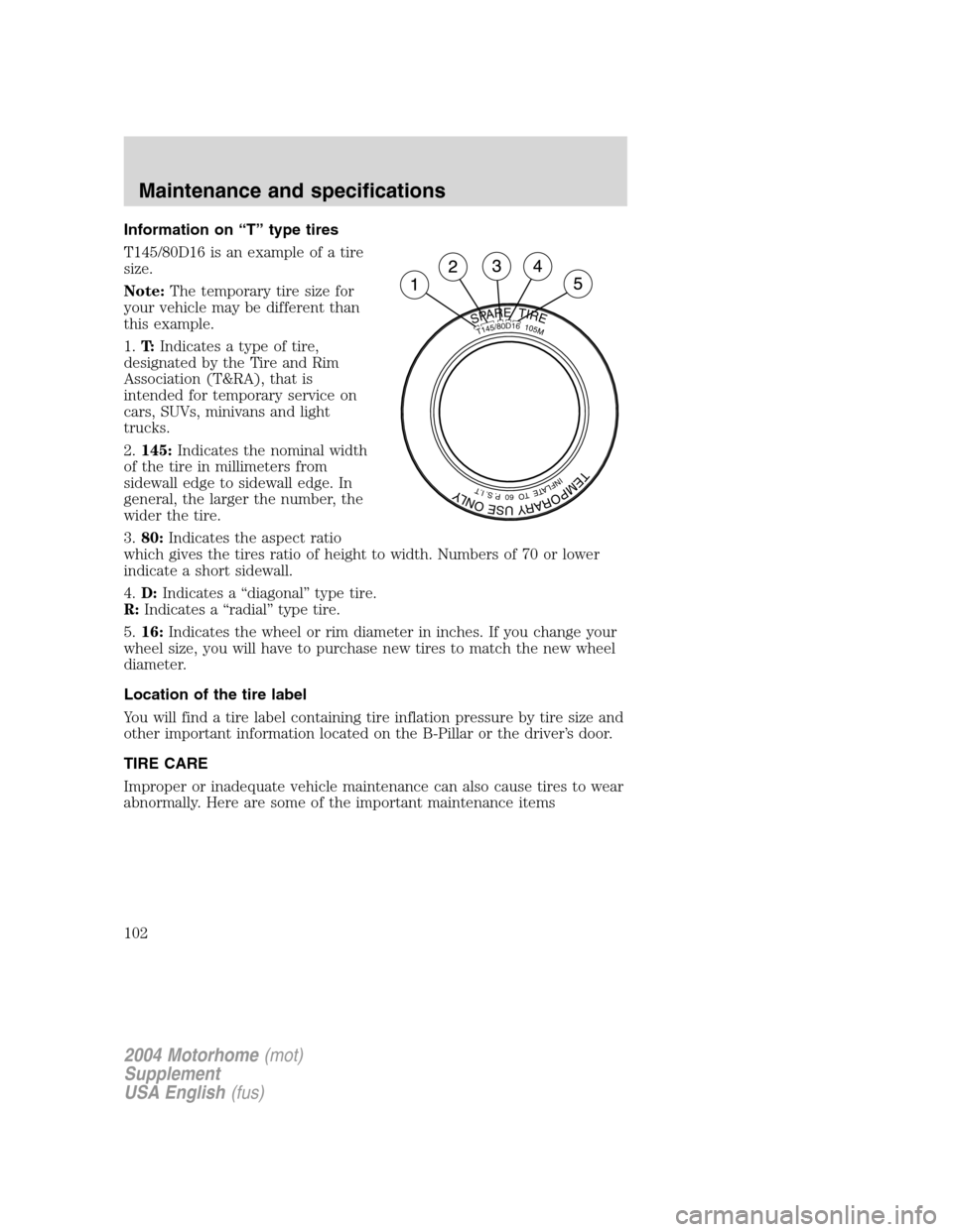 FORD F SERIES MOTORHOME AND COMMERCIAL CHASSIS 2004 11.G Owners Manual Information on“T”type tires
T145/80D16 is an example of a tire
size.
Note:The temporary tire size for
your vehicle may be different than
this example.
1.T:Indicates a type of tire,
designated by t FORD F SERIES MOTORHOME AND COMMERCIAL CHASSIS 2004 11.G Owners Manual Information on“T”type tires
T145/80D16 is an example of a tire
size.
Note:The temporary tire size for
your vehicle may be different than
this example.
1.T:Indicates a type of tire,
designated by t