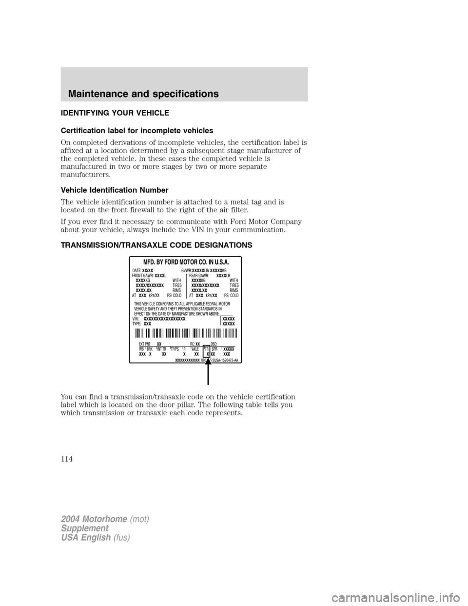 FORD F SERIES MOTORHOME AND COMMERCIAL CHASSIS 2004 11.G Owners Manual IDENTIFYING YOUR VEHICLE
Certification label for incomplete vehicles
On completed derivations of incomplete vehicles, the certification label is
affixed at a location determined by a subsequent stage 