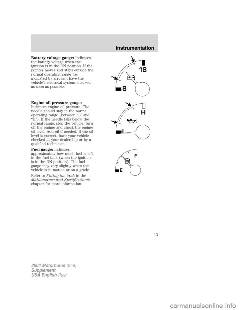 FORD F SERIES MOTORHOME AND COMMERCIAL CHASSIS 2004 11.G User Guide Battery voltage gauge:Indicates
the battery voltage when the
ignition is in the ON position. If the
pointer moves and stays outside the
normal operating range (as
indicated by arrows), have the
vehicl