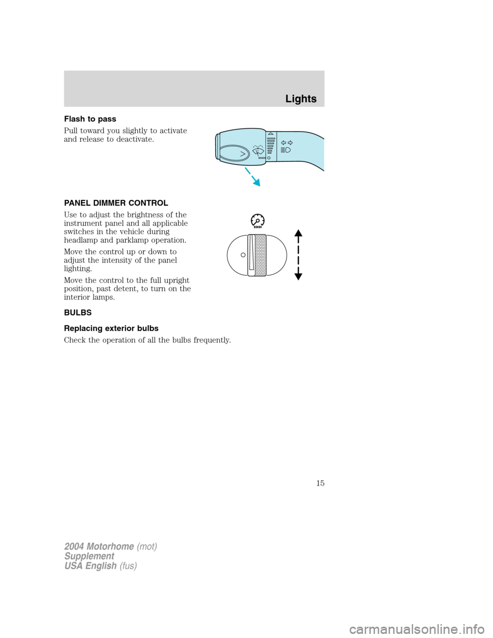 FORD F SERIES MOTORHOME AND COMMERCIAL CHASSIS 2004 11.G User Guide Flash to pass
Pull toward you slightly to activate
and release to deactivate.
PANEL DIMMER CONTROL
Use to adjust the brightness of the
instrument panel and all applicable
switches in the vehicle durin