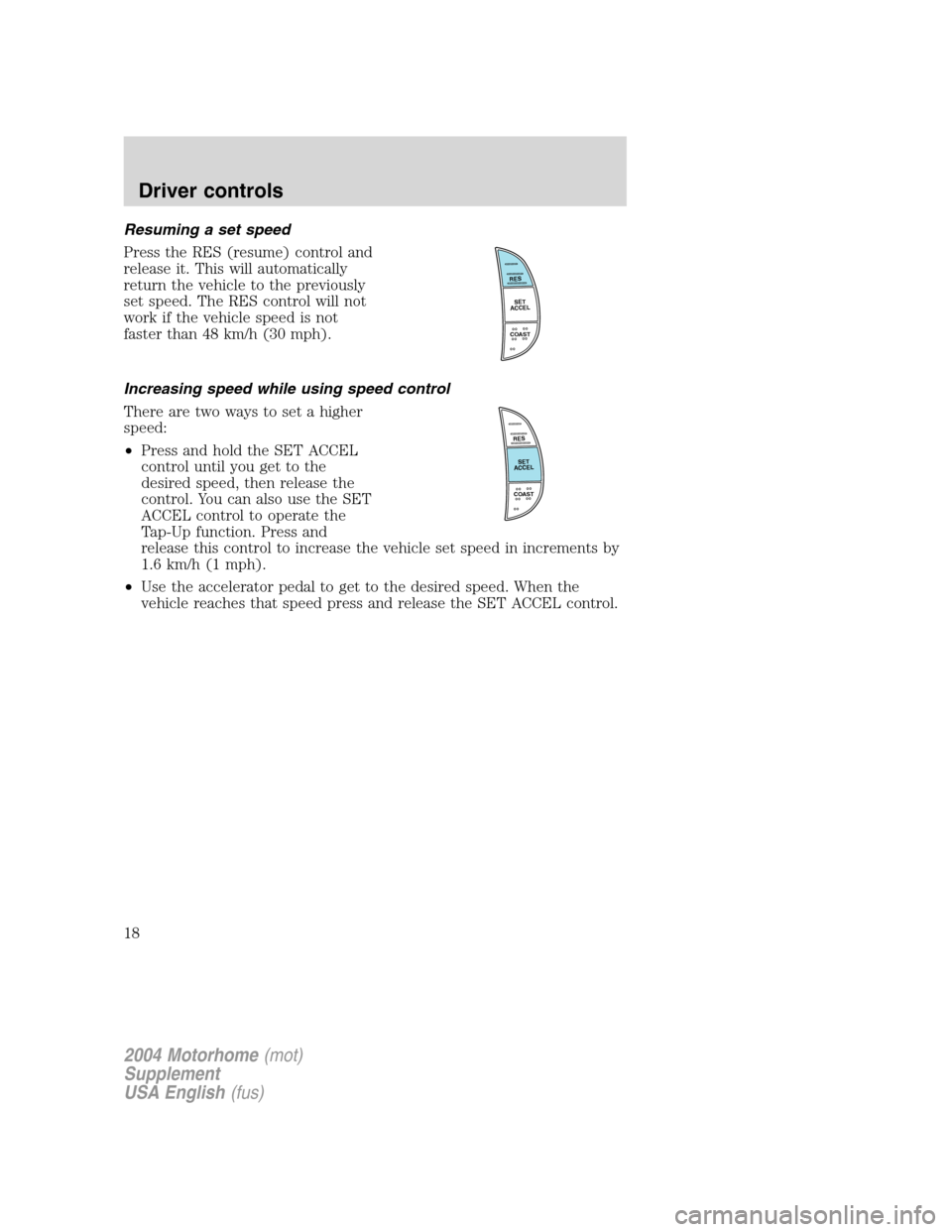 FORD F SERIES MOTORHOME AND COMMERCIAL CHASSIS 2004 11.G User Guide Resuming a set speed
Press the RES (resume) control and
release it. This will automatically
return the vehicle to the previously
set speed. The RES control will not
work if the vehicle speed is not
fa