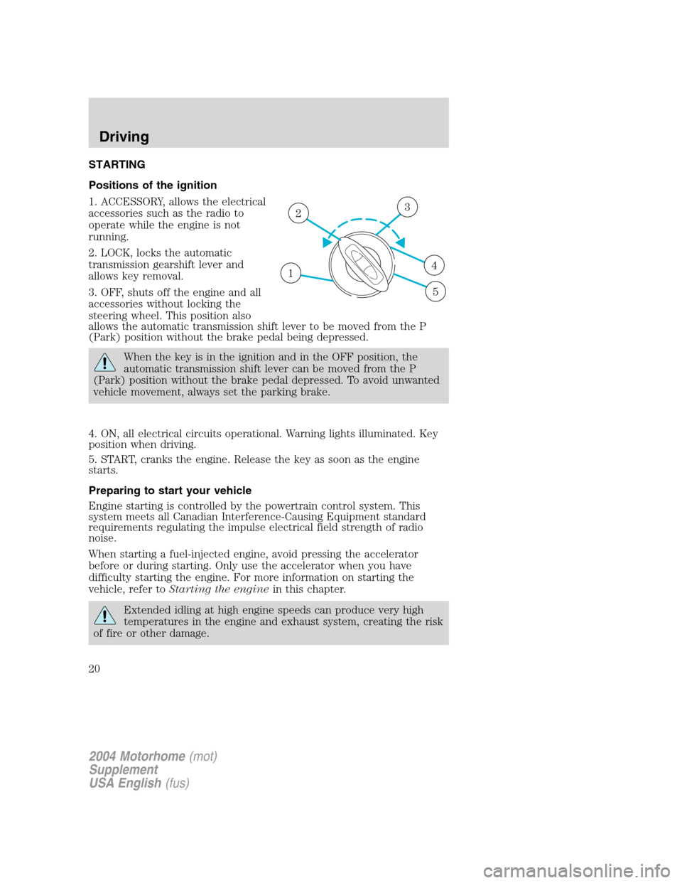 FORD F SERIES MOTORHOME AND COMMERCIAL CHASSIS 2004 11.G User Guide STARTING
Positions of the ignition
1. ACCESSORY, allows the electrical
accessories such as the radio to
operate while the engine is not
running.
2. LOCK, locks the automatic
transmission gearshift lev