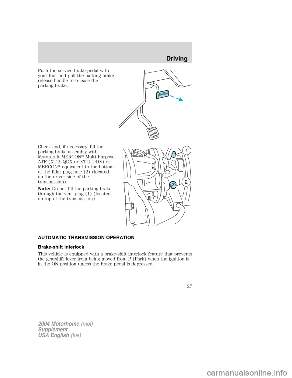 FORD F SERIES MOTORHOME AND COMMERCIAL CHASSIS 2004 11.G Owners Manual Push the service brake pedal with
your foot and pull the parking brake
release handle to release the
parking brake.
Check and, if necessary, fill the
parking brake assembly with
Motorcraft MERCONMult