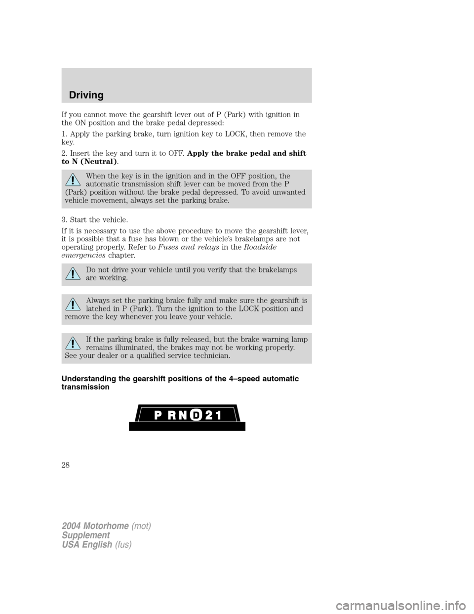 FORD F SERIES MOTORHOME AND COMMERCIAL CHASSIS 2004 11.G Owners Manual If you cannot move the gearshift lever out of P (Park) with ignition in
the ON position and the brake pedal depressed:
1. Apply the parking brake, turn ignition key to LOCK, then remove the
key.
2. In