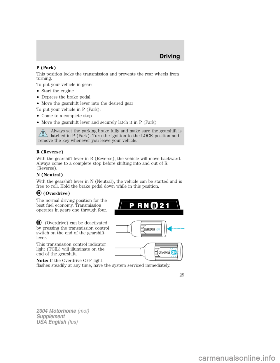 FORD F SERIES MOTORHOME AND COMMERCIAL CHASSIS 2004 11.G Owners Manual P (Park)
This position locks the transmission and prevents the rear wheels from
turning.
To put your vehicle in gear:
•Start the engine
•Depress the brake pedal
•Move the gearshift lever into th