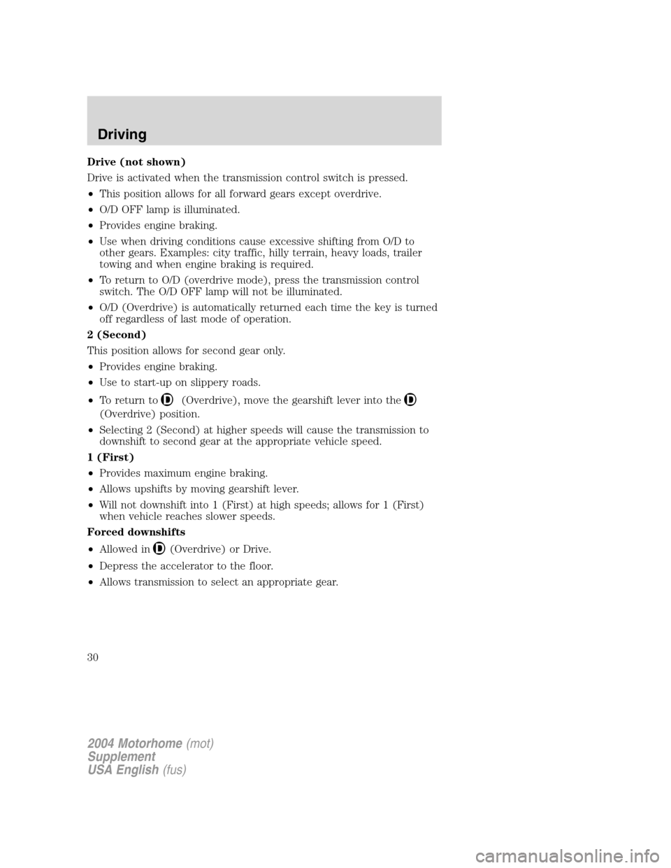 FORD F SERIES MOTORHOME AND COMMERCIAL CHASSIS 2004 11.G Owners Manual Drive (not shown)
Drive is activated when the transmission control switch is pressed.
•This position allows for all forward gears except overdrive.
•O/D OFF lamp is illuminated.
•Provides engine