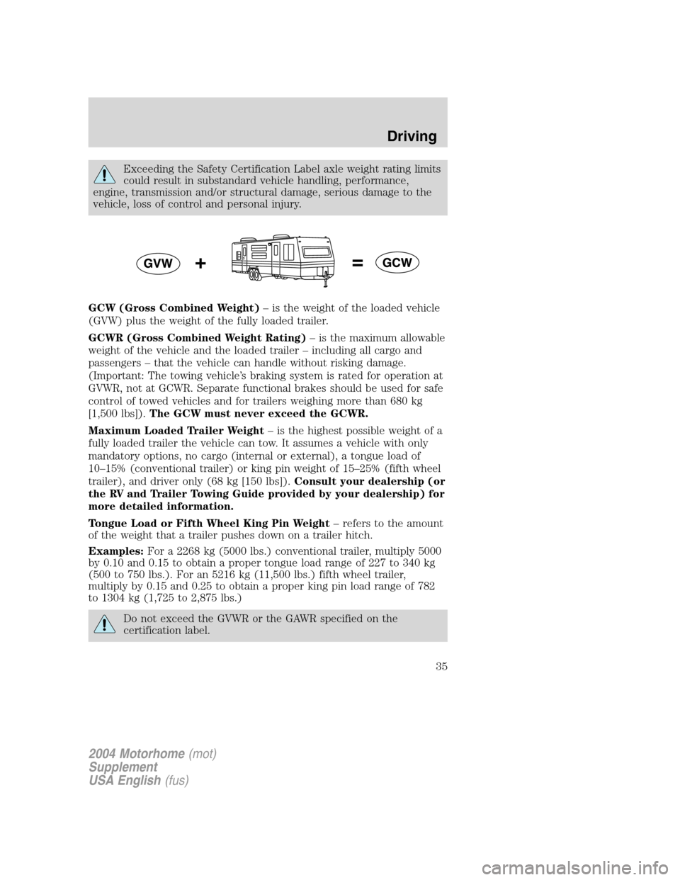 FORD F SERIES MOTORHOME AND COMMERCIAL CHASSIS 2004 11.G Owners Guide Exceeding the Safety Certification Label axle weight rating limits
could result in substandard vehicle handling, performance,
engine, transmission and/or structural damage, serious damage to the
vehic