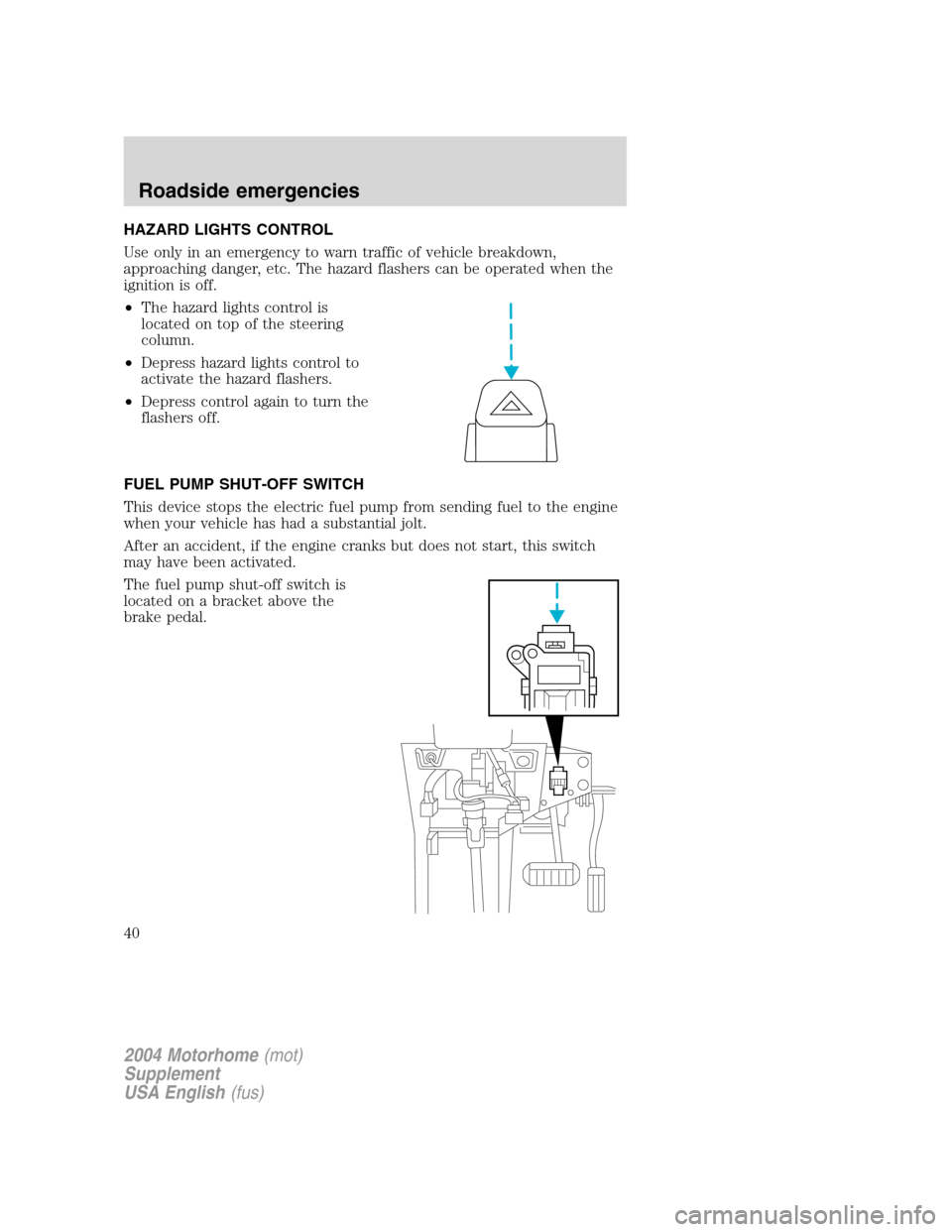 FORD F SERIES MOTORHOME AND COMMERCIAL CHASSIS 2004 11.G Owners Guide HAZARD LIGHTS CONTROL
Use only in an emergency to warn traffic of vehicle breakdown,
approaching danger, etc. The hazard flashers can be operated when the
ignition is off.
•The hazard lights control