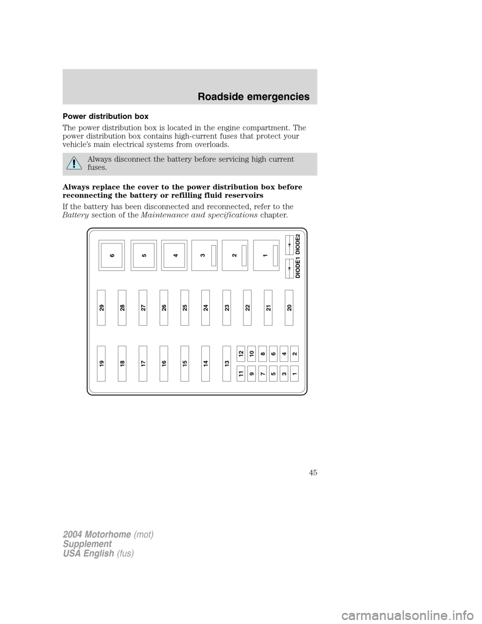 FORD F SERIES MOTORHOME AND COMMERCIAL CHASSIS 2004 11.G Service Manual Power distribution box
The power distribution box is located in the engine compartment. The
power distribution box contains high-current fuses that protect your
vehicle’s main electrical systems fro FORD F SERIES MOTORHOME AND COMMERCIAL CHASSIS 2004 11.G Service Manual Power distribution box
The power distribution box is located in the engine compartment. The
power distribution box contains high-current fuses that protect your
vehicle’s main electrical systems fro