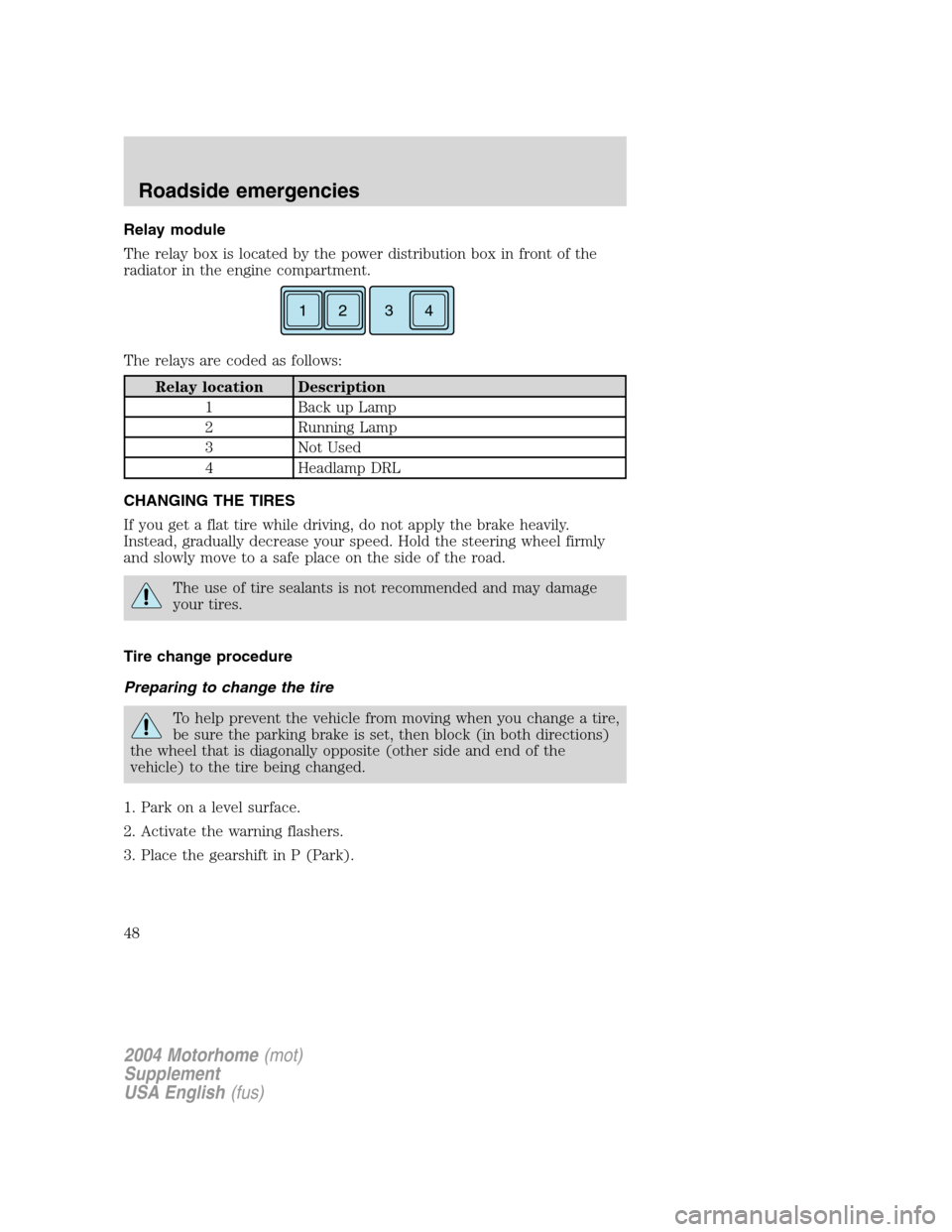 FORD F SERIES MOTORHOME AND COMMERCIAL CHASSIS 2004 11.G Service Manual Relay module
The relay box is located by the power distribution box in front of the
radiator in the engine compartment.
The relays are coded as follows:
Relay location Description
1 Back up Lamp
2 Run FORD F SERIES MOTORHOME AND COMMERCIAL CHASSIS 2004 11.G Service Manual Relay module
The relay box is located by the power distribution box in front of the
radiator in the engine compartment.
The relays are coded as follows:
Relay location Description
1 Back up Lamp
2 Run