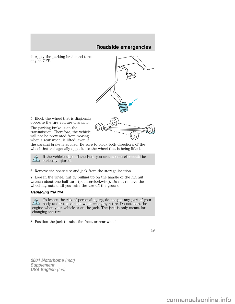 FORD F SERIES MOTORHOME AND COMMERCIAL CHASSIS 2004 11.G Service Manual 4. Apply the parking brake and turn
engine OFF.
5. Block the wheel that is diagonally
opposite the tire you are changing.
The parking brake is on the
transmission. Therefore, the vehicle
will not be p FORD F SERIES MOTORHOME AND COMMERCIAL CHASSIS 2004 11.G Service Manual 4. Apply the parking brake and turn
engine OFF.
5. Block the wheel that is diagonally
opposite the tire you are changing.
The parking brake is on the
transmission. Therefore, the vehicle
will not be p