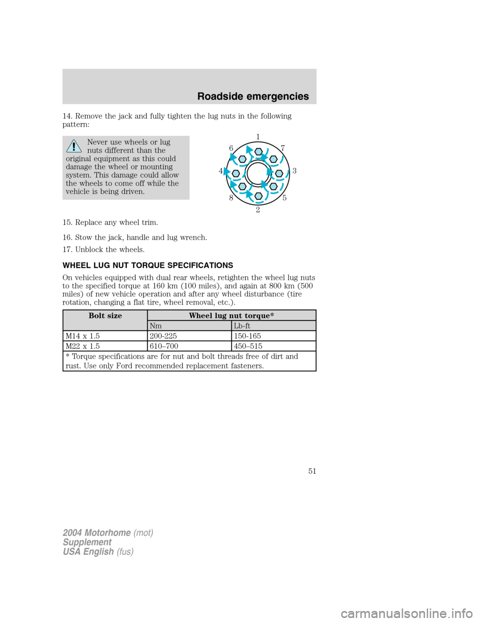 FORD F SERIES MOTORHOME AND COMMERCIAL CHASSIS 2004 11.G Workshop Manual 14. Remove the jack and fully tighten the lug nuts in the following
pattern:
Never use wheels or lug
nuts different than the
original equipment as this could
damage the wheel or mounting
system. This 