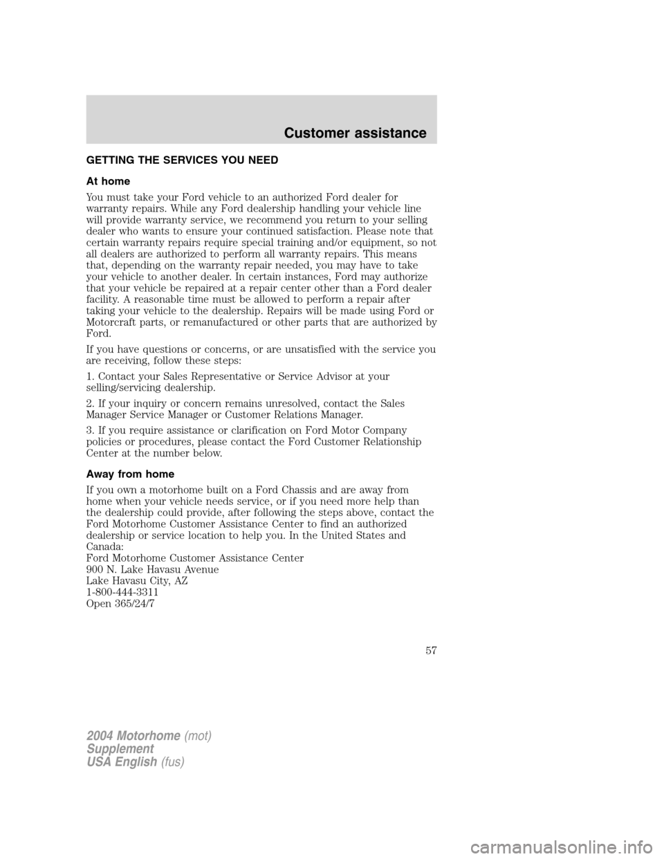 FORD F SERIES MOTORHOME AND COMMERCIAL CHASSIS 2004 11.G Workshop Manual GETTING THE SERVICES YOU NEED
At home
You must take your Ford vehicle to an authorized Ford dealer for
warranty repairs. While any Ford dealership handling your vehicle line
will provide warranty serv