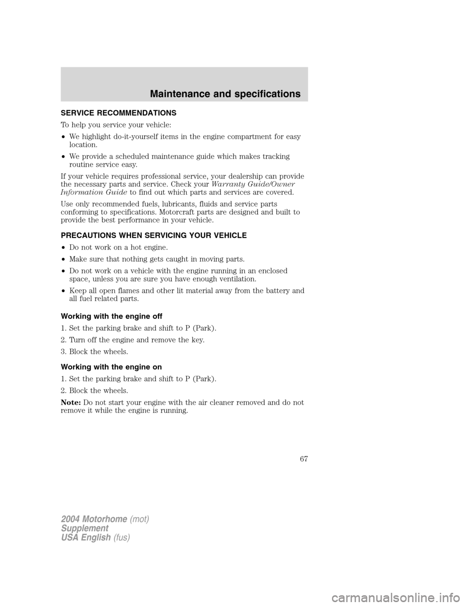 FORD F SERIES MOTORHOME AND COMMERCIAL CHASSIS 2004 11.G Repair Manual SERVICE RECOMMENDATIONS
To help you service your vehicle:
•We highlight do-it-yourself items in the engine compartment for easy
location.
•We provide a scheduled maintenance guide which makes trac